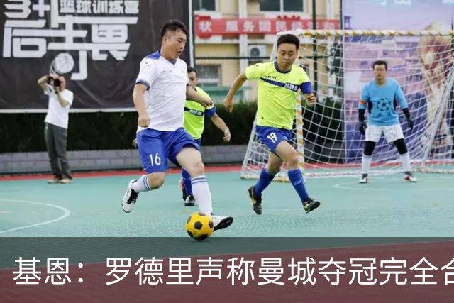 基恩：罗德里声称曼城夺冠完全合理？我不同意这种看法