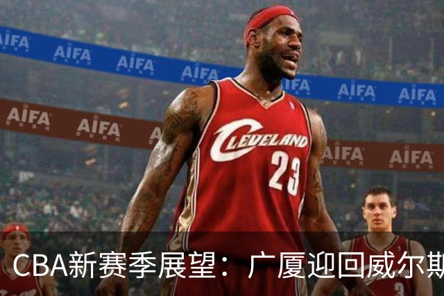 CBA新赛季展望：广厦迎回威尔斯，上海引进麦基
